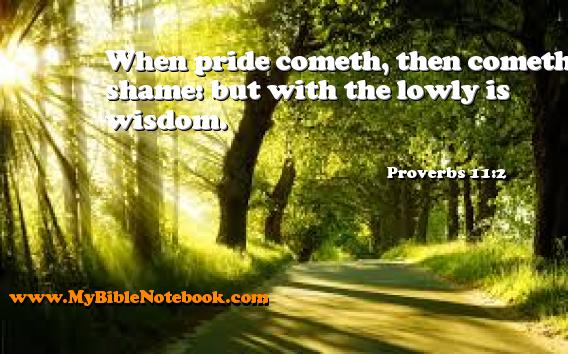 Proverbs 11:2 When pride cometh, then cometh shame: but with the lowly is wisdom. Create your own Bible Verse Cards at MyBibleNotebook.com