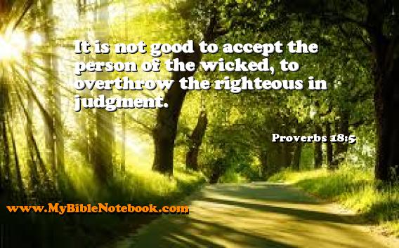 Proverbs 18:5 It is not good to accept the person of the wicked, to overthrow the righteous in judgment. Create your own Bible Verse Cards at MyBibleNotebook.com
