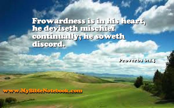 Proverbs 6:14 Frowardness is in his heart, he deviseth mischief continually; he soweth discord. Create your own Bible Verse Cards at MyBibleNotebook.com