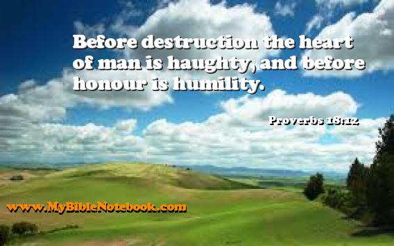 Proverbs 18:12 Before destruction the heart of man is haughty, and before honour is humility. Create your own Bible Verse Cards at MyBibleNotebook.com