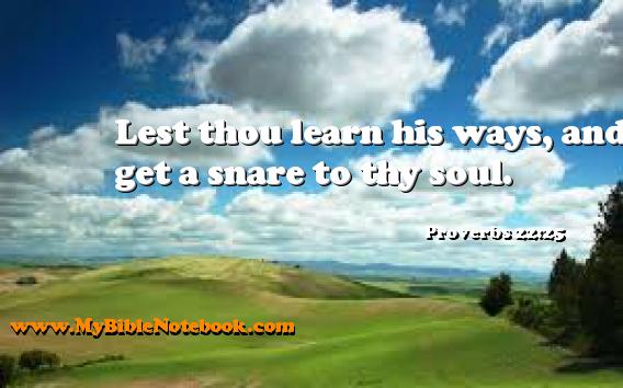 Proverbs 22:25 Lest thou learn his ways, and get a snare to thy soul. Create your own Bible Verse Cards at MyBibleNotebook.com