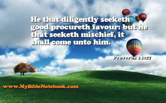Proverbs 11:27 He that diligently seeketh good procureth favour: but he that seeketh mischief, it shall come unto him. Create your own Bible Verse Cards at MyBibleNotebook.com