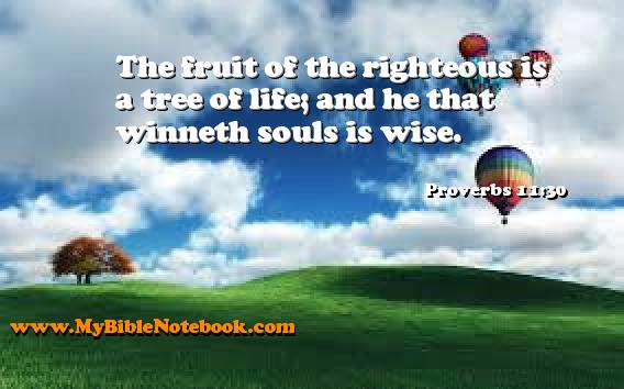 Proverbs 11:30 The fruit of the righteous is a tree of life; and he that winneth souls is wise. Create your own Bible Verse Cards at MyBibleNotebook.com