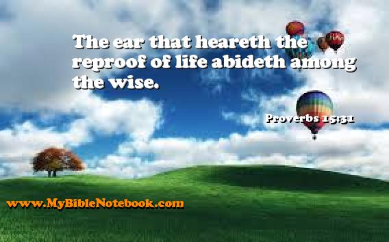 Proverbs 15:31 The ear that heareth the reproof of life abideth among the wise. Create your own Bible Verse Cards at MyBibleNotebook.com
