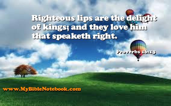 Proverbs 16:13 Righteous lips are the delight of kings; and they love him that speaketh right. Create your own Bible Verse Cards at MyBibleNotebook.com
