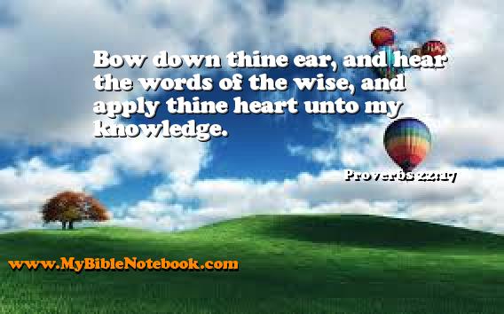 Proverbs 22:17 Bow down thine ear, and hear the words of the wise, and apply thine heart unto my knowledge. Create your own Bible Verse Cards at MyBibleNotebook.com