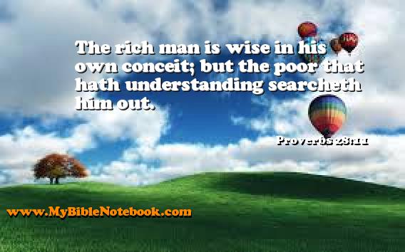 Proverbs 28:11 The rich man is wise in his own conceit; but the poor that hath understanding searcheth him out. Create your own Bible Verse Cards at MyBibleNotebook.com