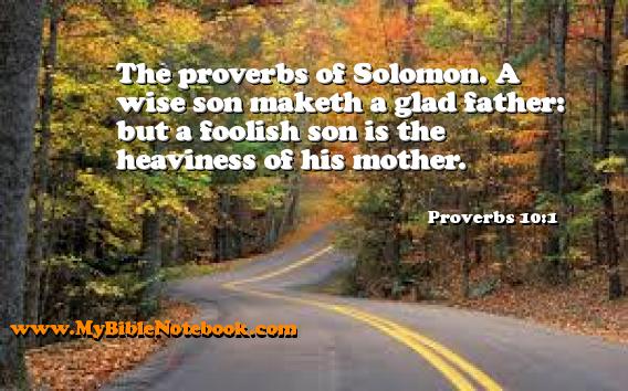 Proverbs 10:1 The proverbs of Solomon. A wise son maketh a glad father: but a foolish son is the heaviness of his mother. Create your own Bible Verse Cards at MyBibleNotebook.com