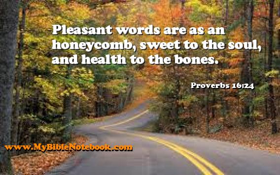 Proverbs 16:24 Pleasant words are as an honeycomb, sweet to the soul, and health to the bones. Create your own Bible Verse Cards at MyBibleNotebook.com