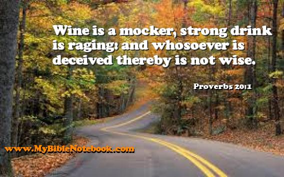 Proverbs 20:1 Wine is a mocker, strong drink is raging: and whosoever is deceived thereby is not wise. Create your own Bible Verse Cards at MyBibleNotebook.com