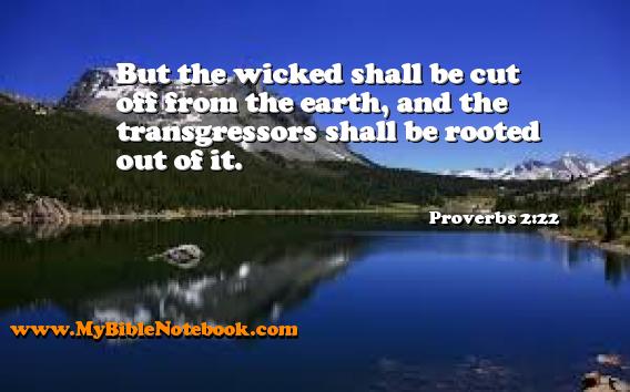 Proverbs 2:22 But the wicked shall be cut off from the earth, and the transgressors shall be rooted out of it. Create your own Bible Verse Cards at MyBibleNotebook.com