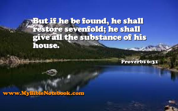 Proverbs 6:31 But if he be found, he shall restore sevenfold; he shall give all the substance of his house. Create your own Bible Verse Cards at MyBibleNotebook.com