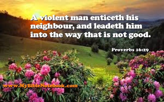 Proverbs 16:29 A violent man enticeth his neighbour, and leadeth him into the way that is not good. Create your own Bible Verse Cards at MyBibleNotebook.com