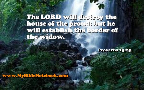 Proverbs 15:25 The LORD will destroy the house of the proud: but he will establish the border of the widow. Create your own Bible Verse Cards at MyBibleNotebook.com