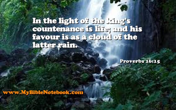 Proverbs 16:15 In the light of the king's countenance is life; and his favour is as a cloud of the latter rain. Create your own Bible Verse Cards at MyBibleNotebook.com