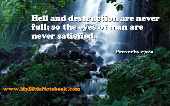 Proverbs 27:20 Hell and destruction are never full; so the eyes of man are never satisfied. Create your own Bible Verse Cards at MyBibleNotebook.com