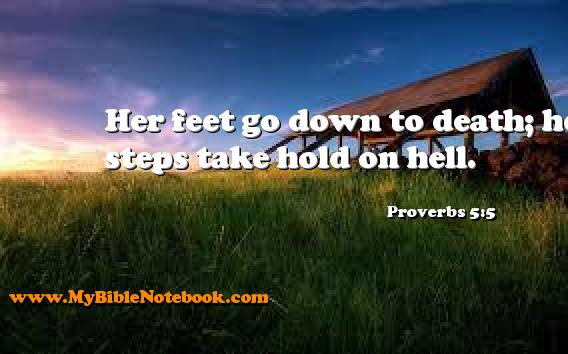 Proverbs 5:5 Her feet go down to death; her steps take hold on hell. Create your own Bible Verse Cards at MyBibleNotebook.com