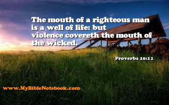 Proverbs 10:11 The mouth of a righteous man is a well of life: but violence covereth the mouth of the wicked. Create your own Bible Verse Cards at MyBibleNotebook.com