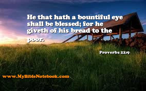 Proverbs 22:9 He that hath a bountiful eye shall be blessed; for he giveth of his bread to the poor. Create your own Bible Verse Cards at MyBibleNotebook.com