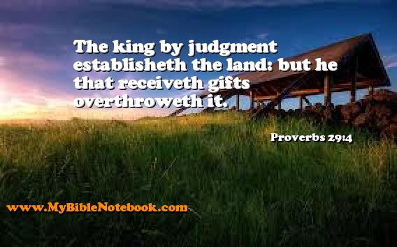 Proverbs 29:4 The king by judgment establisheth the land: but he that receiveth gifts overthroweth it. Create your own Bible Verse Cards at MyBibleNotebook.com