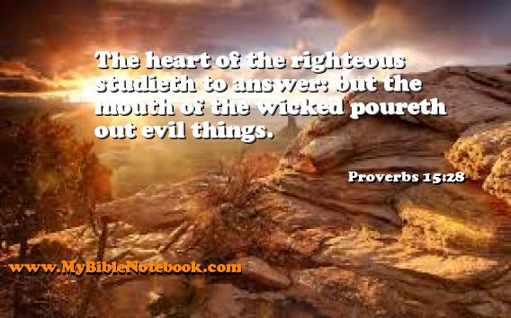 Proverbs 15:28 The heart of the righteous studieth to answer: but the mouth of the wicked poureth out evil things. Create your own Bible Verse Cards at MyBibleNotebook.com
