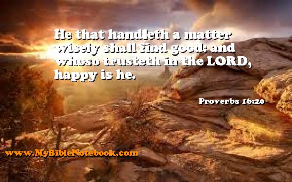Proverbs 16:20 He that handleth a matter wisely shall find good: and whoso trusteth in the LORD, happy is he. Create your own Bible Verse Cards at MyBibleNotebook.com
