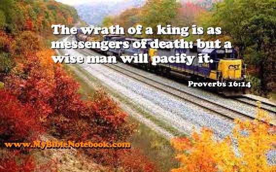 Proverbs 16:14 The wrath of a king is as messengers of death: but a wise man will pacify it. Create your own Bible Verse Cards at MyBibleNotebook.com