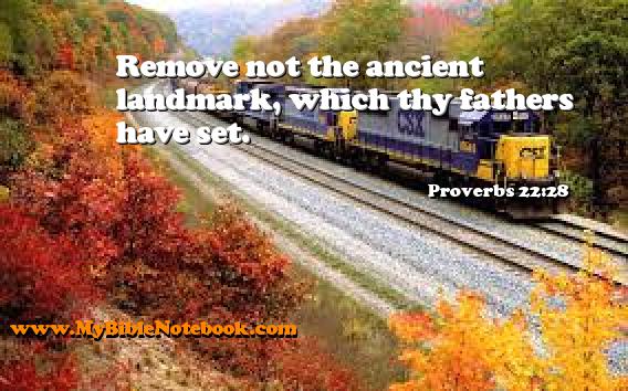Proverbs 22:28 Remove not the ancient landmark, which thy fathers have set. Create your own Bible Verse Cards at MyBibleNotebook.com