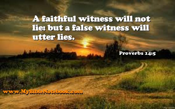 Proverbs 14:5 A faithful witness will not lie: but a false witness will utter lies. Create your own Bible Verse Cards at MyBibleNotebook.com