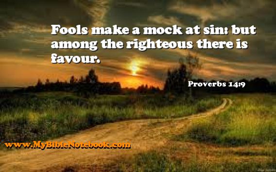 Proverbs 14:9 Fools make a mock at sin: but among the righteous there is favour. Create your own Bible Verse Cards at MyBibleNotebook.com