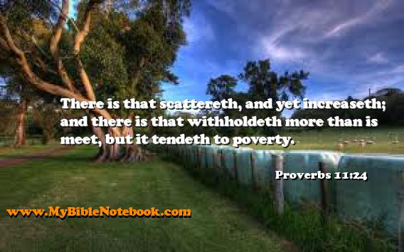 Proverbs 11:24 There is that scattereth, and yet increaseth; and there is that withholdeth more than is meet, but it tendeth to poverty. Create your own Bible Verse Cards at MyBibleNotebook.com
