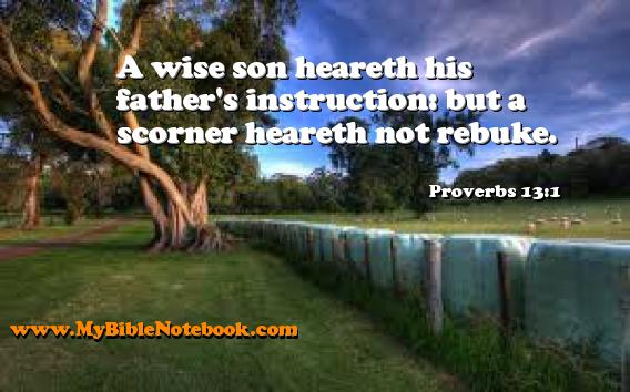 Proverbs 13:1 A wise son heareth his father's instruction: but a scorner heareth not rebuke. Create your own Bible Verse Cards at MyBibleNotebook.com