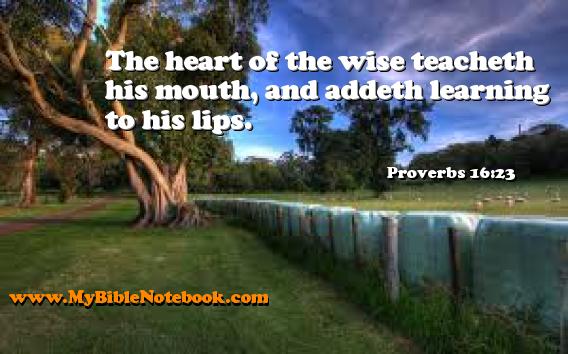 Proverbs 16:23 The heart of the wise teacheth his mouth, and addeth learning to his lips. Create your own Bible Verse Cards at MyBibleNotebook.com