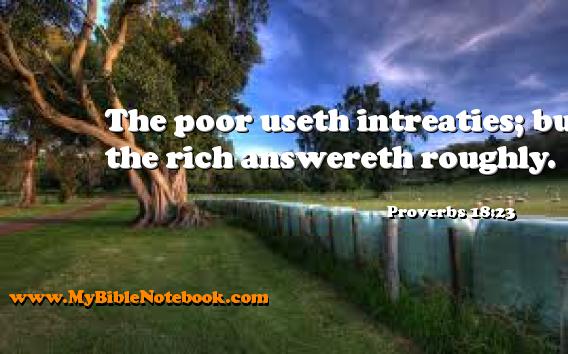 Proverbs 18:23 The poor useth intreaties; but the rich answereth roughly. Create your own Bible Verse Cards at MyBibleNotebook.com