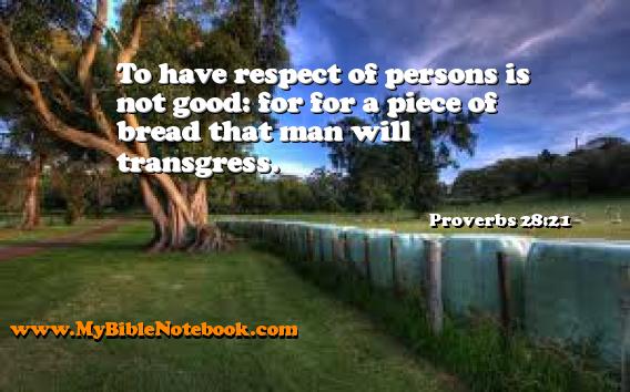 Proverbs 28:21 To have respect of persons is not good: for for a piece of bread that man will transgress. Create your own Bible Verse Cards at MyBibleNotebook.com