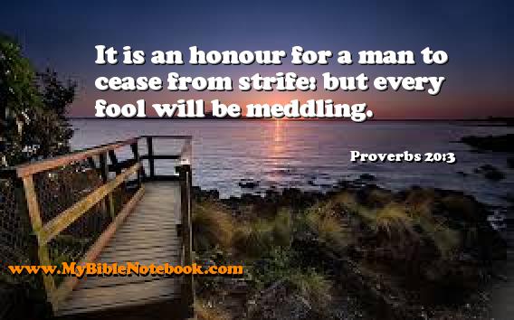 Proverbs 20:3 It is an honour for a man to cease from strife: but every fool will be meddling. Create your own Bible Verse Cards at MyBibleNotebook.com