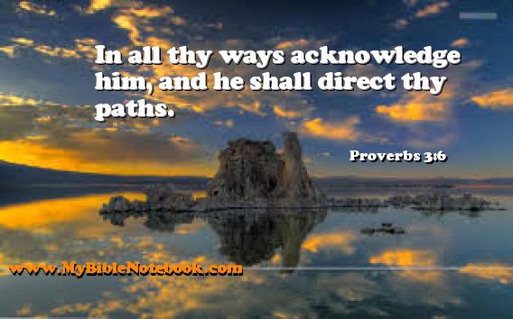 Proverbs 3:6 In all thy ways acknowledge him, and he shall direct thy paths. Create your own Bible Verse Cards at MyBibleNotebook.com