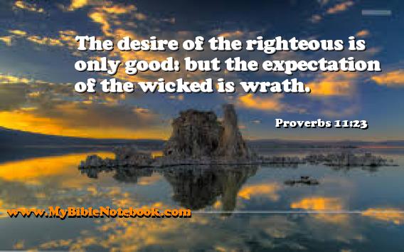 Proverbs 11:23 The desire of the righteous is only good: but the expectation of the wicked is wrath. Create your own Bible Verse Cards at MyBibleNotebook.com