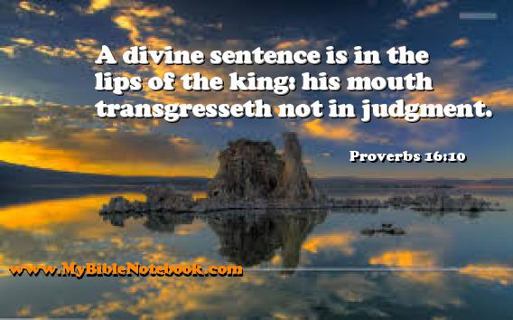 Proverbs 16:10 A divine sentence is in the lips of the king: his mouth transgresseth not in judgment. Create your own Bible Verse Cards at MyBibleNotebook.com