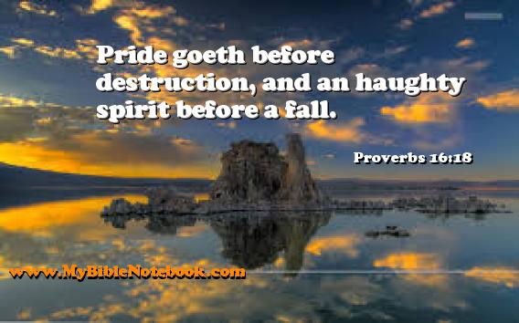 Proverbs 16:18 Pride goeth before destruction, and an haughty spirit before a fall. Create your own Bible Verse Cards at MyBibleNotebook.com