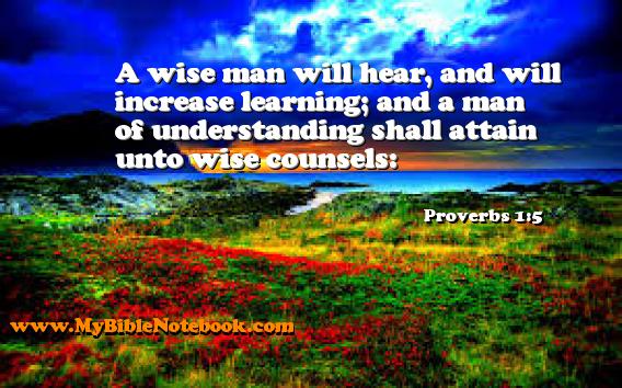 Proverbs 1:5 A wise man will hear, and will increase learning; and a man of understanding shall attain unto wise counsels: Create your own Bible Verse Cards at MyBibleNotebook.com