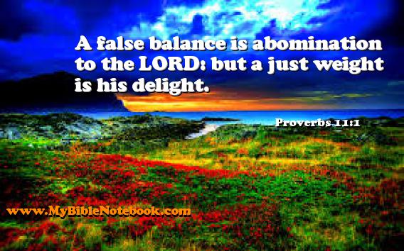 Proverbs 11:1 A false balance is abomination to the LORD: but a just weight is his delight. Create your own Bible Verse Cards at MyBibleNotebook.com