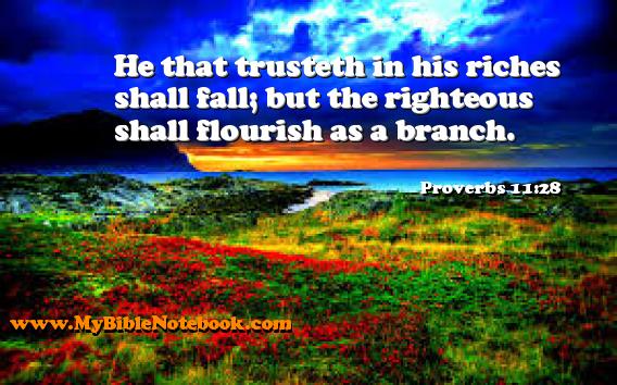 Proverbs 11:28 He that trusteth in his riches shall fall; but the righteous shall flourish as a branch. Create your own Bible Verse Cards at MyBibleNotebook.com