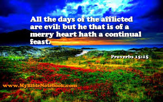 Proverbs 15:15 All the days of the afflicted are evil: but he that is of a merry heart hath a continual feast. Create your own Bible Verse Cards at MyBibleNotebook.com