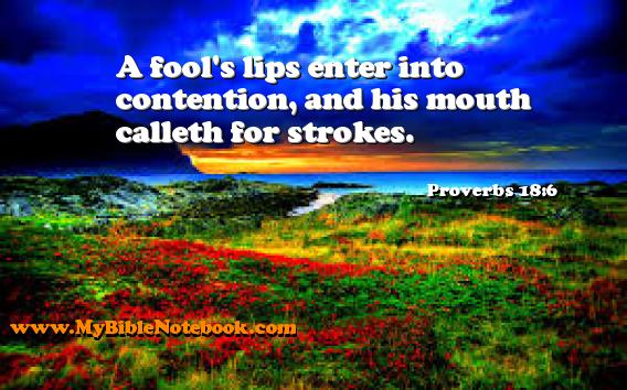 Proverbs 18:6 A fool's lips enter into contention, and his mouth calleth for strokes. Create your own Bible Verse Cards at MyBibleNotebook.com