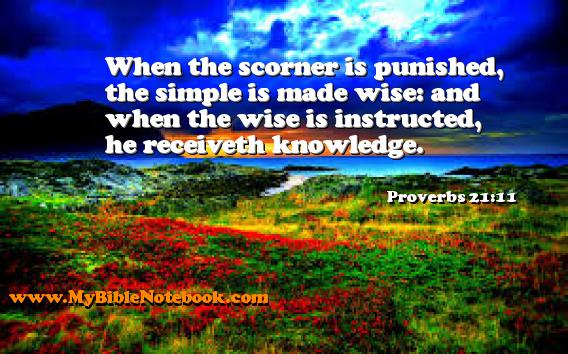Proverbs 21:11 When the scorner is punished, the simple is made wise: and when the wise is instructed, he receiveth knowledge. Create your own Bible Verse Cards at MyBibleNotebook.com
