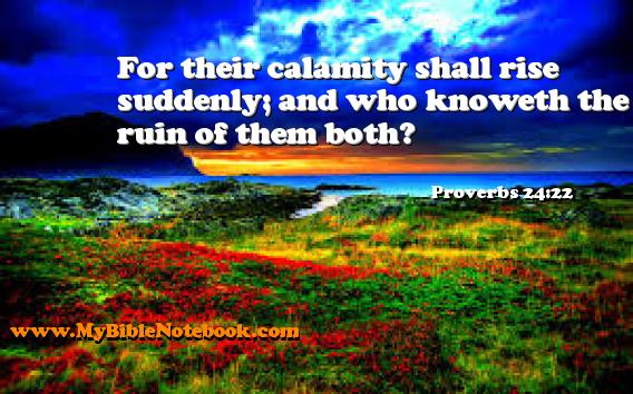 Proverbs 24:22 For their calamity shall rise suddenly; and who knoweth the ruin of them both? Create your own Bible Verse Cards at MyBibleNotebook.com
