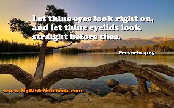 Proverbs 4:25 Let thine eyes look right on, and let thine eyelids look straight before thee. Create your own Bible Verse Cards at MyBibleNotebook.com