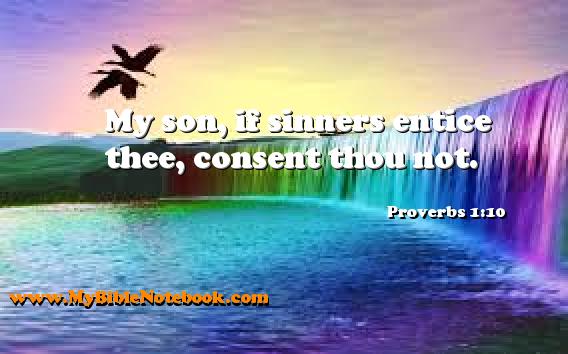 Proverbs 1:10 My son, if sinners entice thee, consent thou not. Create your own Bible Verse Cards at MyBibleNotebook.com