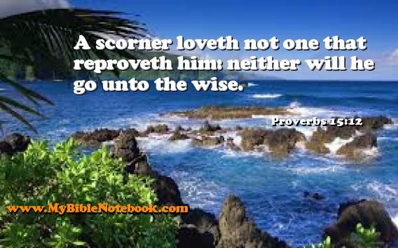 Proverbs 15:12 A scorner loveth not one that reproveth him: neither will he go unto the wise. Create your own Bible Verse Cards at MyBibleNotebook.com